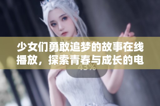 少女們勇敢追夢的故事在線播放，探索青春與成長的電視劇