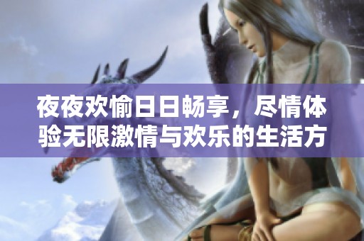 夜夜歡愉日日暢享，盡情體驗(yàn)無(wú)限激情與歡樂(lè)的生活方式