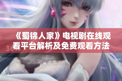 《蜀錦人家》電視劇在線觀看平臺(tái)解析及免費(fèi)觀看方法分享