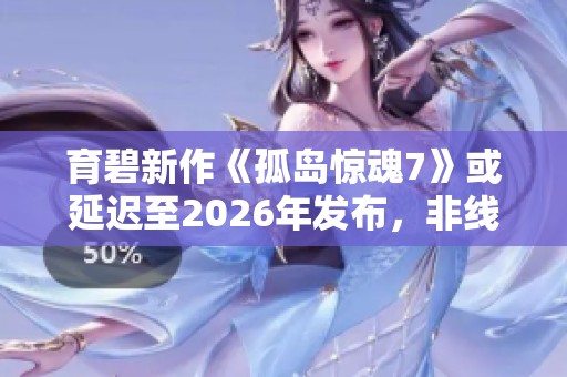 育碧新作《孤島驚魂7》或延遲至2026年發(fā)布，非線性劇情備受期待