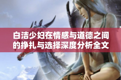 白潔少婦在情感與道德之間的掙扎與選擇深度分析全文閱讀