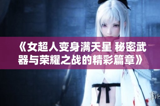 《女超人變身滿天星 秘密武器與榮耀之戰(zhàn)的精彩篇章》