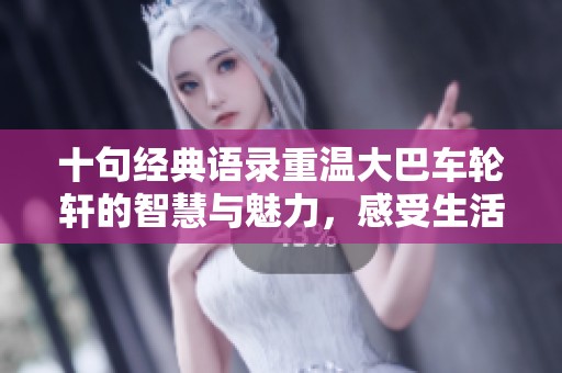 十句經(jīng)典語(yǔ)錄重溫大巴車(chē)輪軒的智慧與魅力，感受生活的真諦與靈感