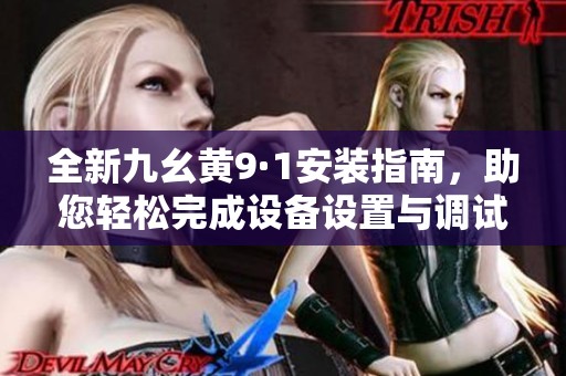 全新九幺黃9·1安裝指南，助您輕松完成設備設置與調試