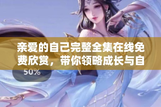 親愛的自己完整全集在線免費(fèi)欣賞，帶你領(lǐng)略成長(zhǎng)與自我的故事