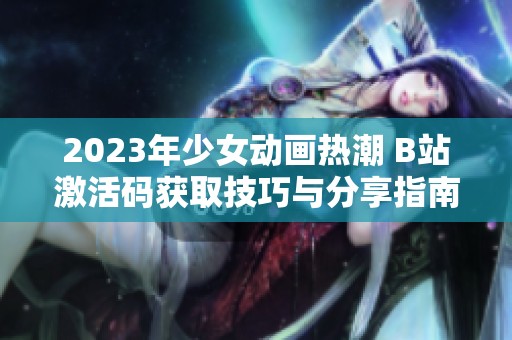 2023年少女動畫熱潮 B站激活碼獲取技巧與分享指南