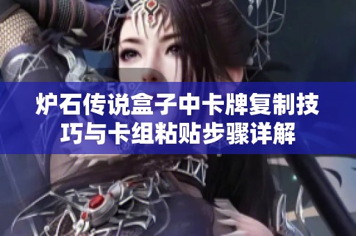 爐石傳說(shuō)盒子中卡牌復(fù)制技巧與卡組粘貼步驟詳解