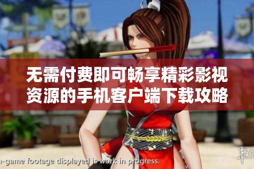 無(wú)需付費(fèi)即可暢享精彩影視資源的手機(jī)客戶(hù)端下載攻略