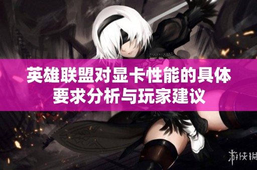 英雄聯(lián)盟對(duì)顯卡性能的具體要求分析與玩家建議