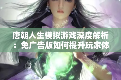 唐朝人生模擬游戲深度解析：免廣告版如何提升玩家體驗(yàn)與經(jīng)濟(jì)平衡
