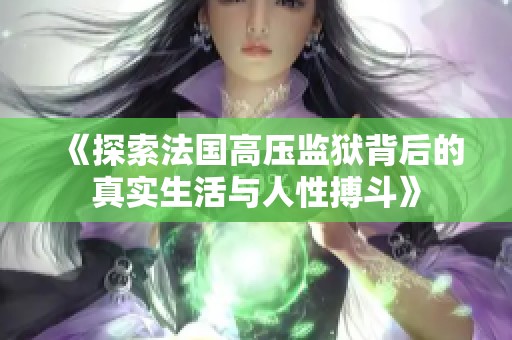 《探索法國高壓監(jiān)獄背后的真實生活與人性搏斗》