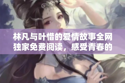 林凡與葉惜的愛(ài)情故事全網(wǎng)獨(dú)家免費(fèi)閱讀，感受青春的甜蜜與苦澀