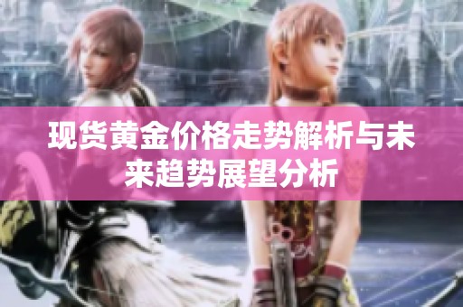 現(xiàn)貨黃金價格走勢解析與未來趨勢展望分析
