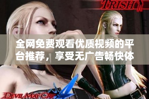 全網(wǎng)免費(fèi)觀看優(yōu)質(zhì)視頻的平臺(tái)推薦，享受無(wú)廣告暢快體驗(yàn)