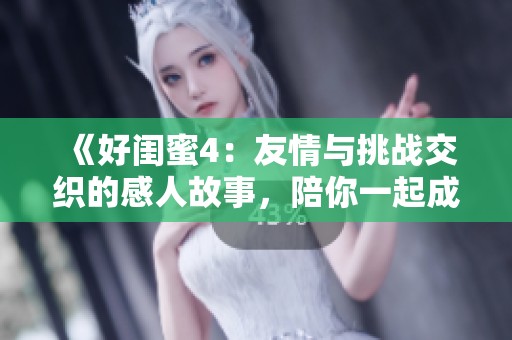 《好閨蜜4：友情與挑戰(zhàn)交織的感人故事，陪你一起成長(zhǎng)與探索》