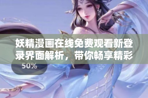 妖精漫畫在線免費觀看新登錄界面解析，帶你暢享精彩內(nèi)容
