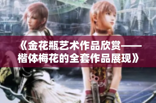 《金花瓶藝術作品欣賞——楷體梅花的全套作品展現(xiàn)》