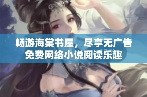 暢游海棠書(shū)屋，盡享無(wú)廣告免費(fèi)網(wǎng)絡(luò)小說(shuō)閱讀樂(lè)趣