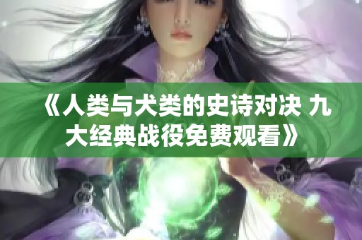 《人類與犬類的史詩對決 九大經(jīng)典戰(zhàn)役免費(fèi)觀看》