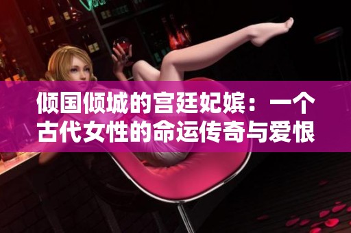 傾國傾城的宮廷妃嬪:一個古代女性的命運傳奇與愛恨糾葛 傾國傾城的宮廷妃嬪:一個古代女性的命運傳奇與愛恨糾葛