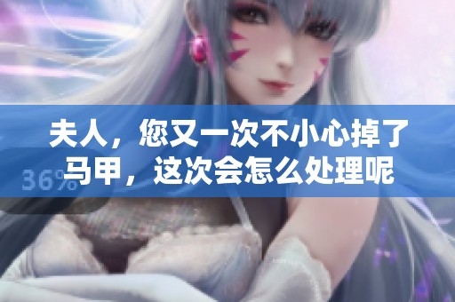 夫人，您又一次不小心掉了馬甲，這次會(huì)怎么處理呢