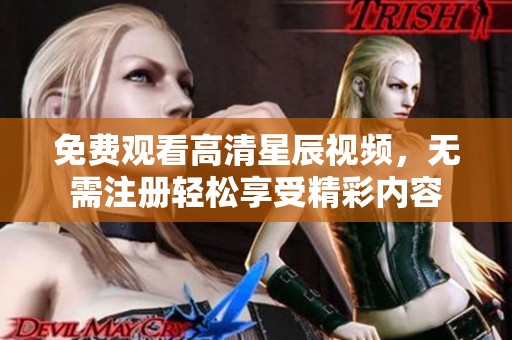 免費觀看高清星辰視頻，無需注冊輕松享受精彩內容