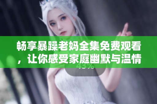 暢享暴躁老媽全集免費(fèi)觀看，讓你感受家庭幽默與溫情的完美結(jié)合