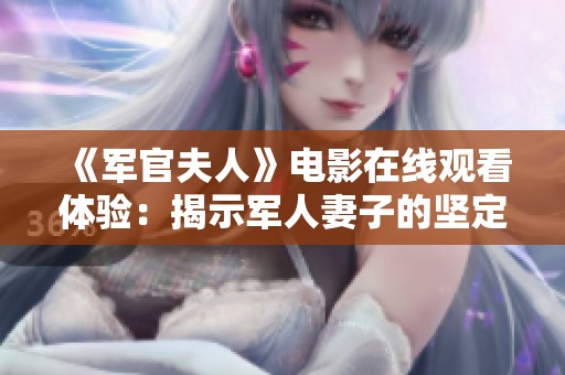 《軍官夫人》電影在線觀看體驗：揭示軍人妻子的堅定與犧牲之美