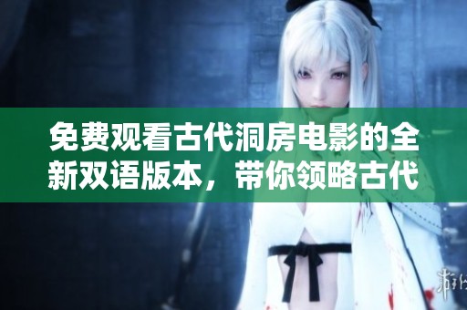 免費觀看古代洞房電影的全新雙語版本，帶你領(lǐng)略古代情感的綺麗與神秘