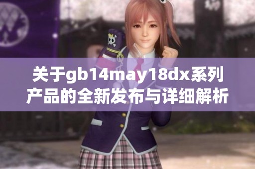 關(guān)于gb14may18dx系列產(chǎn)品的全新發(fā)布與詳細解析 
