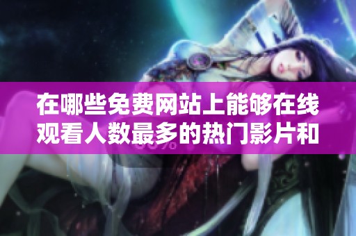 在哪些免費(fèi)網(wǎng)站上能夠在線(xiàn)觀看人數(shù)最多的熱門(mén)影片和節(jié)目 在哪些免費(fèi)網(wǎng)站上能夠在線(xiàn)觀看人數(shù)最多的熱門(mén)影片和節(jié)目