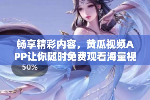 暢享精彩內容，黃瓜視頻APP讓你隨時免費觀看海量視頻資源