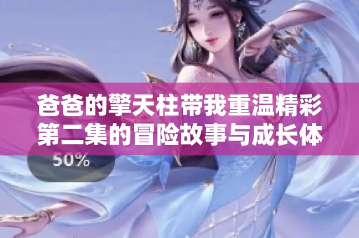 爸爸的擎天柱帶我重溫精彩第二集的冒險(xiǎn)故事與成長(zhǎng)體驗(yàn)