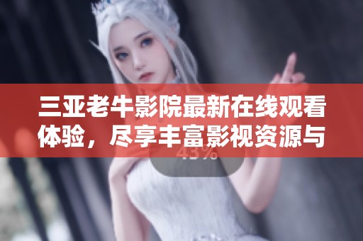 三亞老牛影院最新在線觀看體驗(yàn)，盡享豐富影視資源與精彩大片