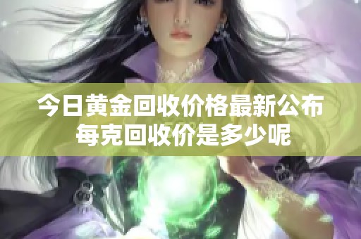 今日黃金回收價(jià)格最新公布 每克回收價(jià)是多少呢