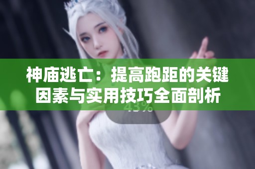 神廟逃亡：提高跑距的關(guān)鍵因素與實用技巧全面剖析