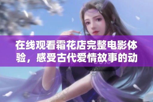 在線觀看霜花店完整電影體驗(yàn)，感受古代愛(ài)情故事的動(dòng)人魅力