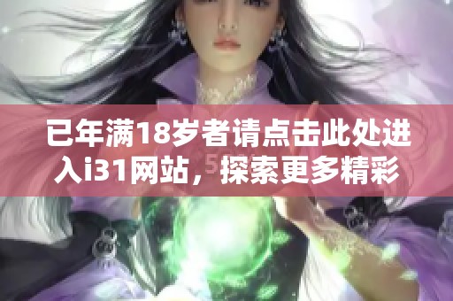 已年滿18歲者請(qǐng)點(diǎn)擊此處進(jìn)入i31網(wǎng)站，探索更多精彩內(nèi)容