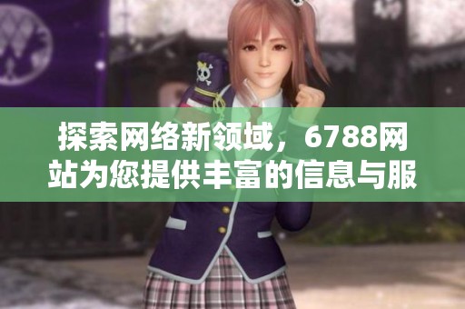 探索網(wǎng)絡(luò)新領(lǐng)域，6788網(wǎng)站為您提供豐富的信息與服務(wù)