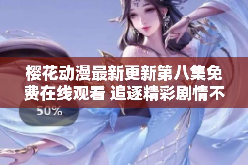 櫻花動漫最新更新第八集免費在線觀看 追逐精彩劇情不容錯過