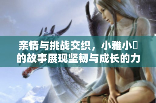 親情與挑戰(zhàn)交織，小雅小泬的故事展現(xiàn)堅韌與成長的力量