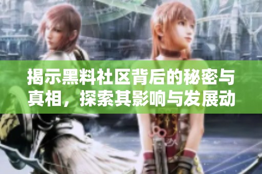 揭示黑料社區(qū)背后的秘密與真相，探索其影響與發(fā)展動態(tài)