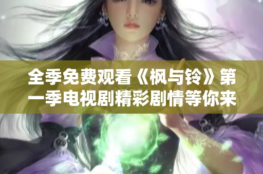 全季免費(fèi)觀看《楓與鈴》第一季電視劇精彩劇情等你來發(fā)現(xiàn)