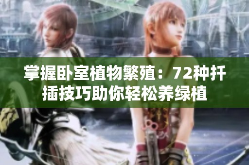 掌握臥室植物繁殖：72種扦插技巧助你輕松養(yǎng)綠植