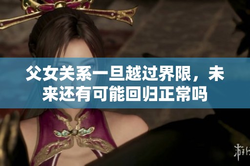 父女關(guān)系一旦越過(guò)界限，未來(lái)還有可能回歸正常嗎