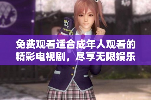 免費(fèi)觀看適合成年人觀看的精彩電視劇，盡享無限娛樂樂趣