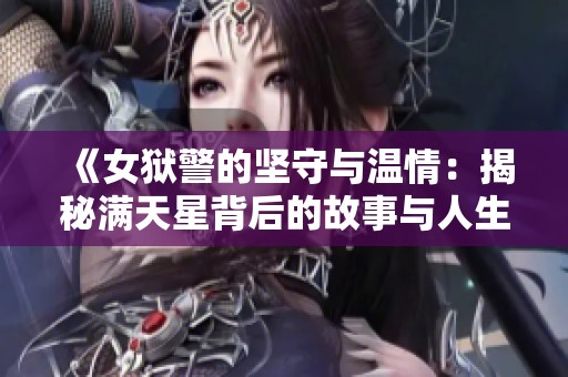 《女獄警的堅守與溫情：揭秘滿天星背后的故事與人生選擇》