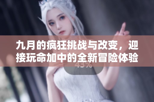 九月的瘋狂挑戰(zhàn)與改變，迎接玩命加中的全新冒險(xiǎn)體驗(yàn)