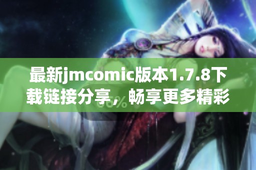 最新jmcomic版本1.7.8下載鏈接分享，暢享更多精彩漫畫內(nèi)容與功能體驗