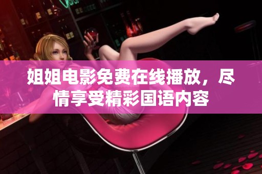 姐姐電影免費(fèi)在線播放，盡情享受精彩國(guó)語(yǔ)內(nèi)容